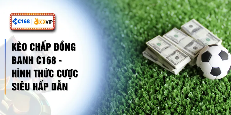 Kèo Chấp Đồng Banh C168 - Hình Thức Cược Siêu Hấp Dẫn