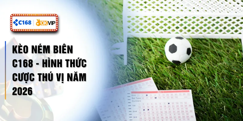 Kèo Ném Biên C168 - Hình Thức Cược Thú Vị Năm 2026