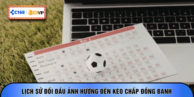 Lịch sử đối đầu ảnh hưởng đến kèo chấp đồng banh